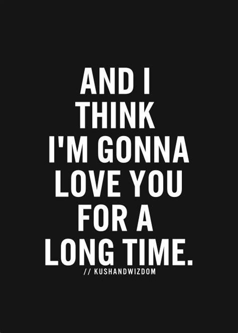 i'm gonna love you for a long long time|i think i'm gonna love you for a long time.